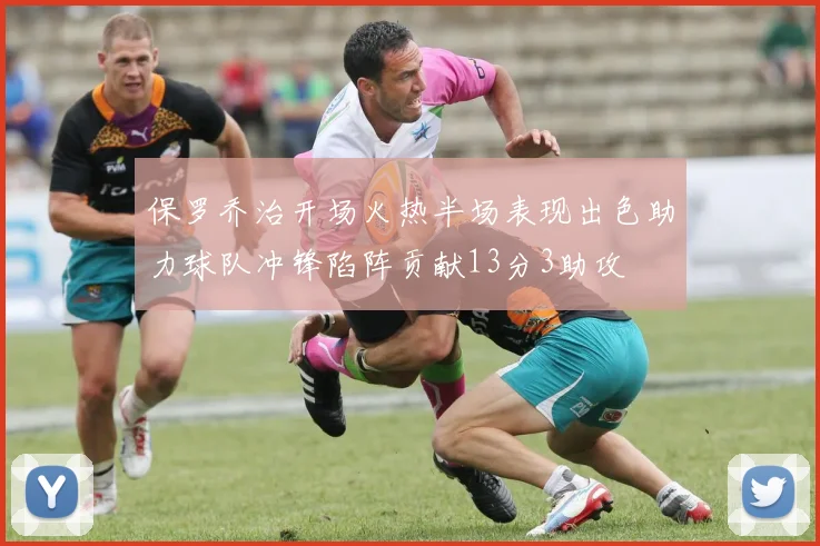 保罗乔治开场火热半场表现出色助力球队冲锋陷阵贡献13分3助攻