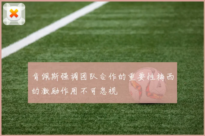 肯佩斯强调团队合作的重要性梅西的激励作用不可忽视